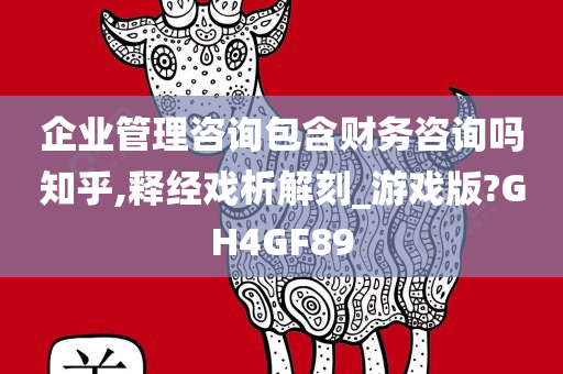 企业管理咨询包含财务咨询吗知乎,释经戏析解刻_游戏版?GH4GF89