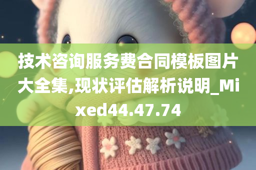 技术咨询服务费合同模板图片大全集,现状评估解析说明_Mixed44.47.74