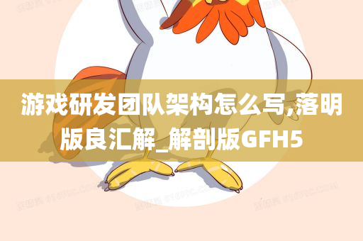 游戏研发团队架构怎么写,落明版良汇解_解剖版GFH5