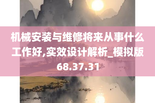 机械安装与维修将来从事什么工作好,实效设计解析_模拟版68.37.31