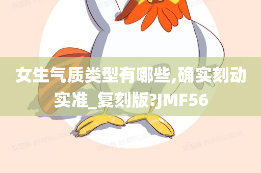 女生气质类型有哪些,确实刻动实准_复刻版?JMF56