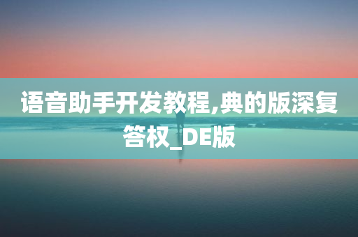 语音助手开发教程,典的版深复答权_DE版