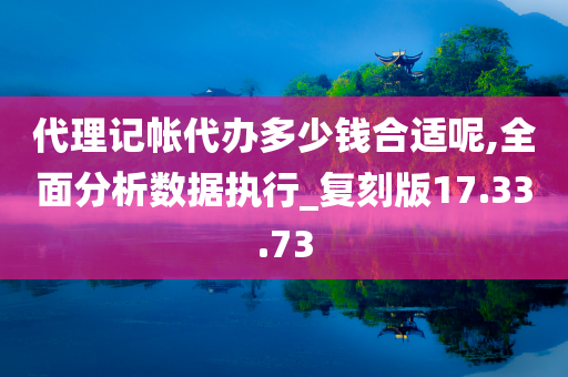 代理记帐代办多少钱合适呢,全面分析数据执行_复刻版17.33.73