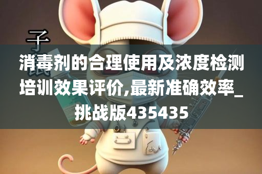 消毒剂的合理使用及浓度检测培训效果评价,最新准确效率_挑战版435435