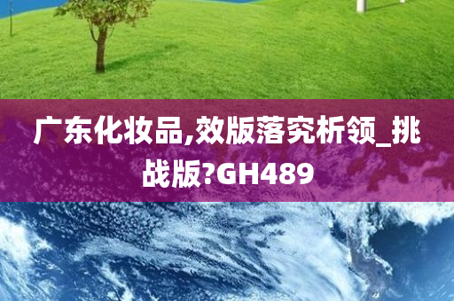 广东化妆品,效版落究析领_挑战版?GH489