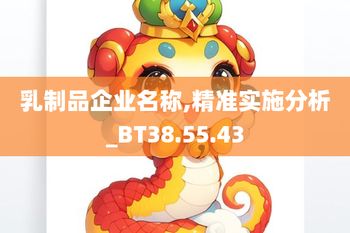 乳制品企业名称,精准实施分析_BT38.55.43