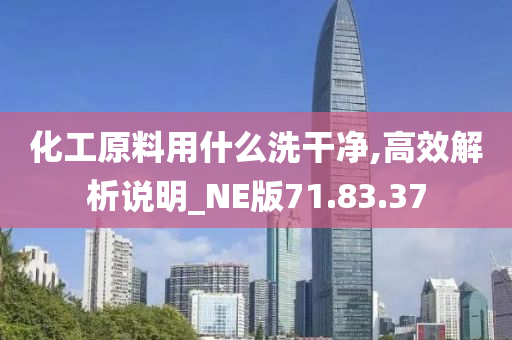 化工原料用什么洗干净,高效解析说明_NE版71.83.37