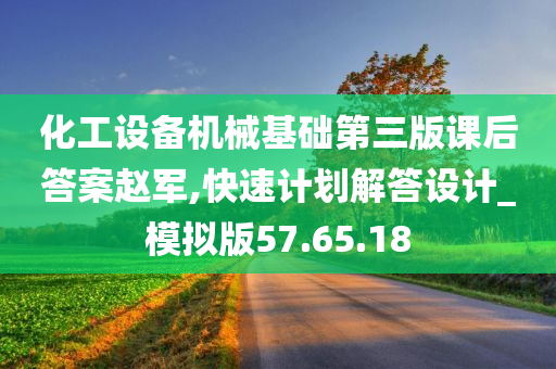 化工设备机械基础第三版课后答案赵军,快速计划解答设计_模拟版57.65.18