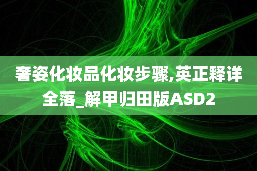 奢姿化妆品化妆步骤,英正释详全落_解甲归田版ASD2