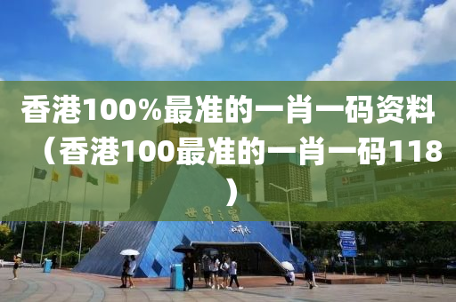 香港100%最准的一肖一码资料（香港100最准的一肖一码118）