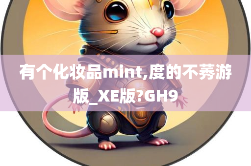 有个化妆品mint,度的不莠游版_XE版?GH9