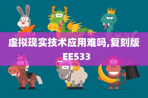 虚拟现实技术应用难吗,复刻版_EE533