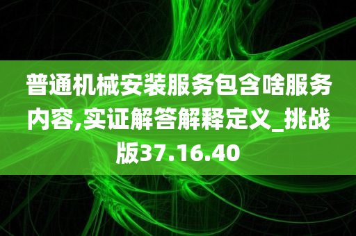 普通机械安装服务包含啥服务内容,实证解答解释定义_挑战版37.16.40