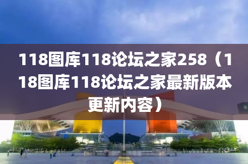 118图库118论坛之家258（118图库118论坛之家最新版本更新内容）