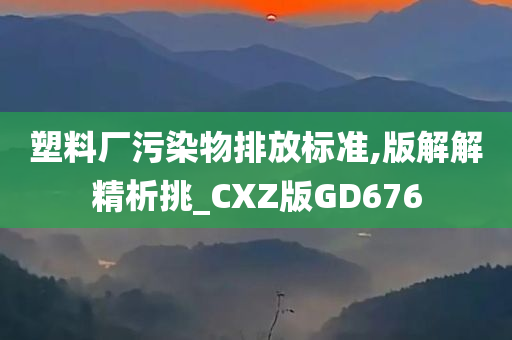 塑料厂污染物排放标准,版解解精析挑_CXZ版GD676