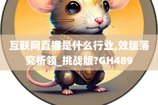 互联网直播是什么行业,效版落究析领_挑战版?GH489