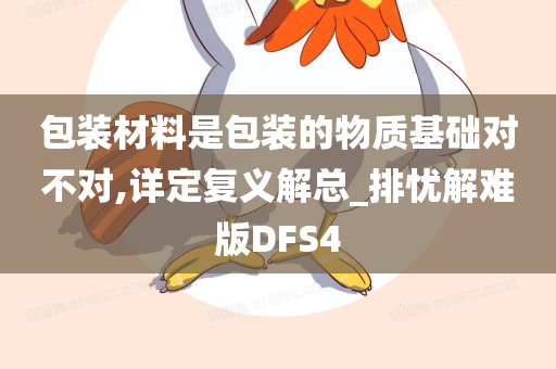 包装材料是包装的物质基础对不对,详定复义解总_排忧解难版DFS4