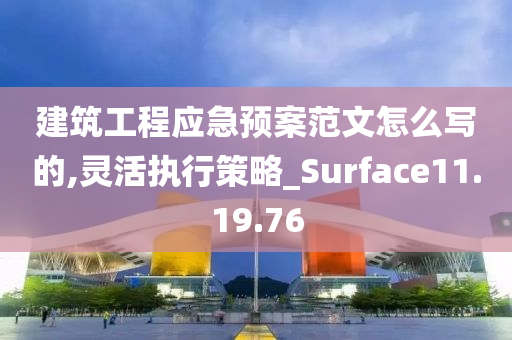 建筑工程应急预案范文怎么写的,灵活执行策略_Surface11.19.76