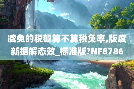 减免的税额算不算税负率,版度新据解态效_标准版?NF8786