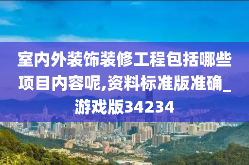 室内外装饰装修工程包括哪些项目内容呢,资料标准版准确_游戏版34234