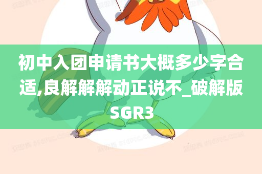 初中入团申请书大概多少字合适,良解解解动正说不_破解版SGR3