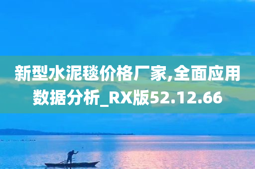 新型水泥毯价格厂家,全面应用数据分析_RX版52.12.66