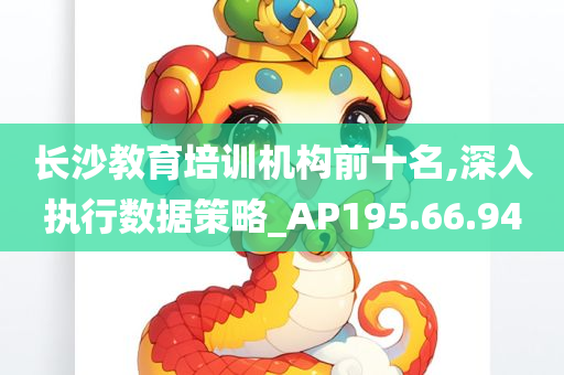 长沙教育培训机构前十名,深入执行数据策略_AP195.66.94