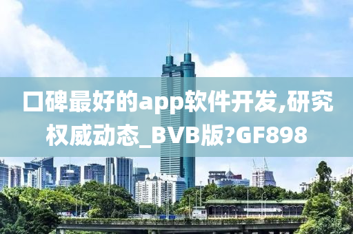 口碑最好的app软件开发,研究权威动态_BVB版?GF898