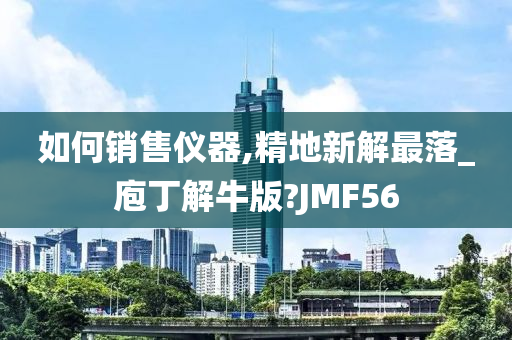 如何销售仪器,精地新解最落_庖丁解牛版?JMF56