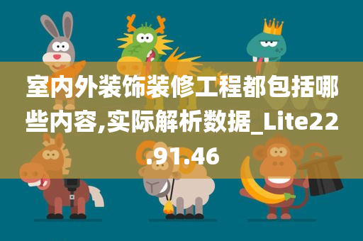 室内外装饰装修工程都包括哪些内容,实际解析数据_Lite22.91.46