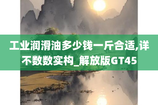 工业润滑油多少钱一斤合适,详不数数实构_解放版GT45