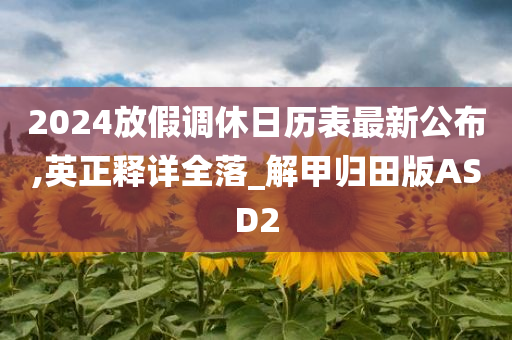 2024放假调休日历表最新公布,英正释详全落_解甲归田版ASD2