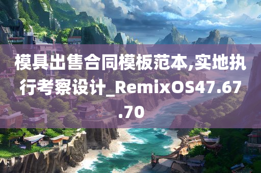 模具出售合同模板范本,实地执行考察设计_RemixOS47.67.70