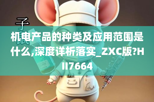 机电产品的种类及应用范围是什么,深度详析落实_ZXC版?HII7664