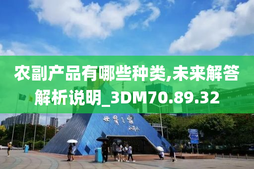 农副产品有哪些种类,未来解答解析说明_3DM70.89.32