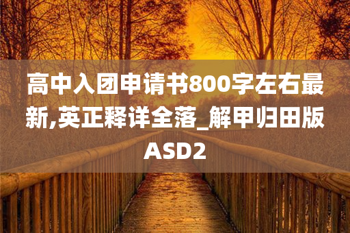 高中入团申请书800字左右最新,英正释详全落_解甲归田版ASD2