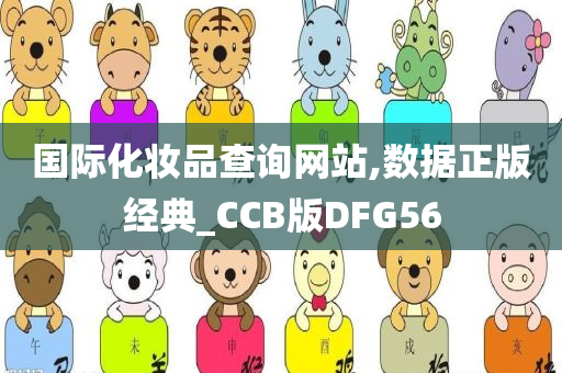 国际化妆品查询网站,数据正版经典_CCB版DFG56