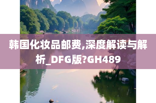 韩国化妆品邮费,深度解读与解析_DFG版?GH489