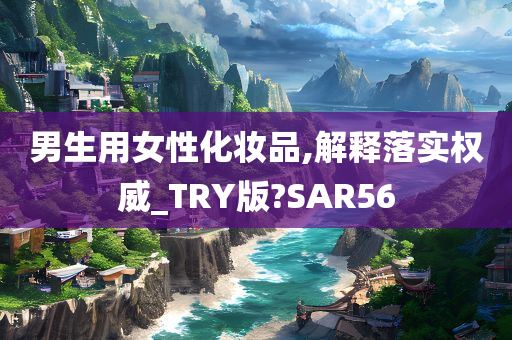 男生用女性化妆品,解释落实权威_TRY版?SAR56