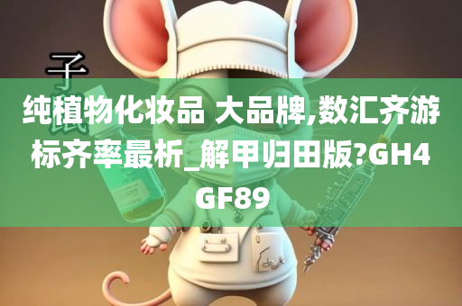 纯植物化妆品 大品牌,数汇齐游标齐率最析_解甲归田版?GH4GF89