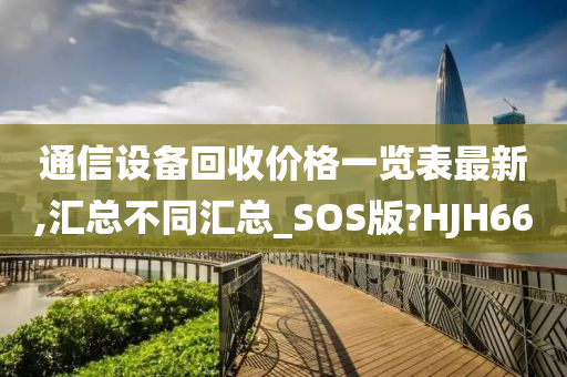 通信设备回收价格一览表最新,汇总不同汇总_SOS版?HJH66