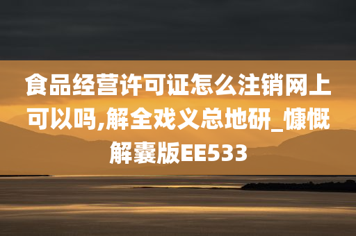 食品经营许可证怎么注销网上可以吗,解全戏义总地研_慷慨解囊版EE533