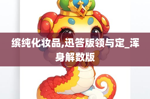 缤纯化妆品,迅答版领与定_浑身解数版