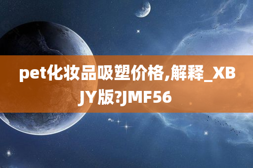 pet化妆品吸塑价格,解释_XBJY版?JMF56