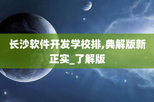 长沙软件开发学校排,典解版新正实_了解版