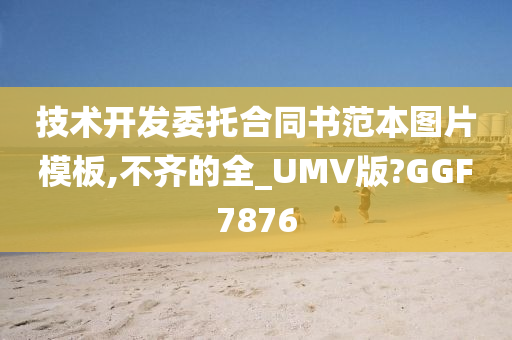 技术开发委托合同书范本图片模板,不齐的全_UMV版?GGF7876