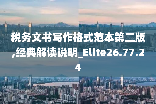 税务文书写作格式范本第二版,经典解读说明_Elite26.77.24