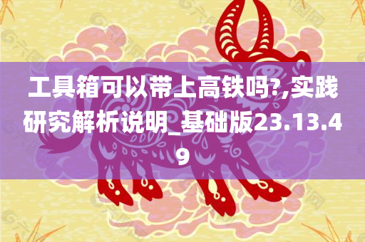 工具箱可以带上高铁吗?,实践研究解析说明_基础版23.13.49