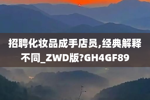 招聘化妆品成手店员,经典解释不同_ZWD版?GH4GF89