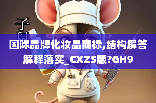 国际品牌化妆品商标,结构解答解释落实_CXZS版?GH9